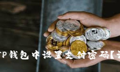 标题
如何在TP钱包中设置支付密码？详尽指南