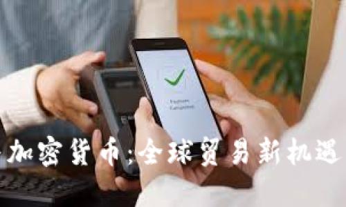 外贸与加密货币：全球贸易新机遇与挑战