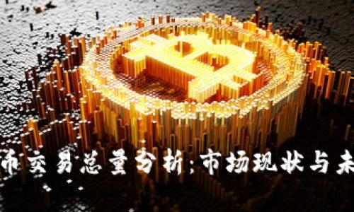 加密货币交易总量分析：市场现状与未来趋势