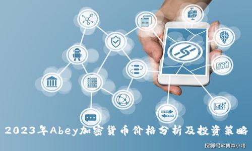 2023年Abey加密货币价格分析及投资策略