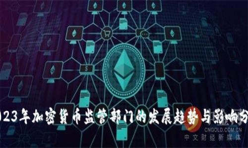 2023年加密货币监管部门的发展趋势与影响分析