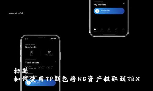 标题  
如何使用TP钱包将HD资产提取到TRX
