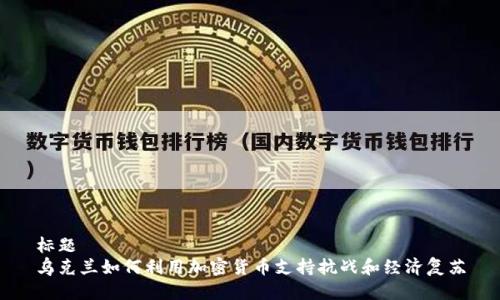 标题
乌克兰如何利用加密货币支持抗战和经济复苏