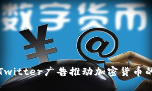 如何利用Twitter广告推动加密货币的市场增长