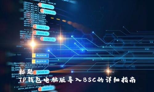 标题
TP钱包电脑版导入BSC的详细指南