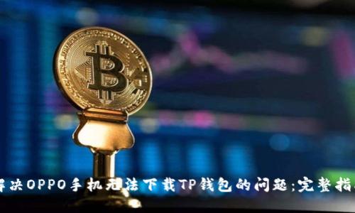 解决OPPO手机无法下载TP钱包的问题：完整指南