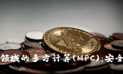 加密数字货币领域的多方计算(MPC)：安全性与应用前景