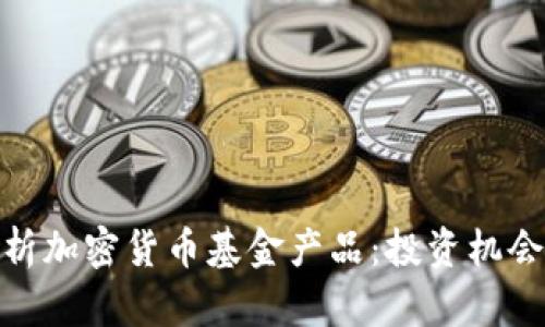 全面解析加密货币基金产品：投资机会与风险