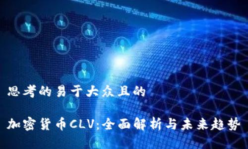 思考的易于大众且的

加密货币CLV：全面解析与未来趋势