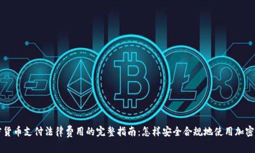 加密货币支付法律费用的完整指南：怎样安全合规地使用加密货币