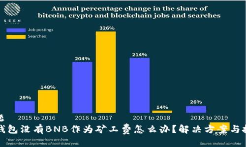 标题
TP钱包没有BNB作为矿工费怎么办？解决方案与技巧