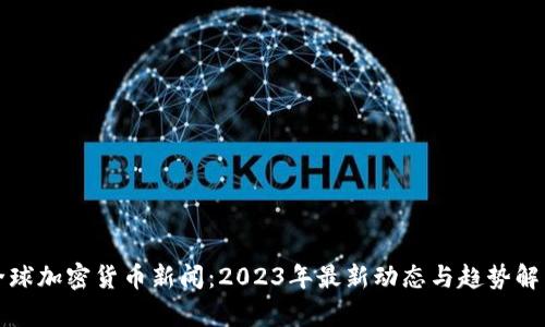 全球加密货币新闻：2023年最新动态与趋势解析