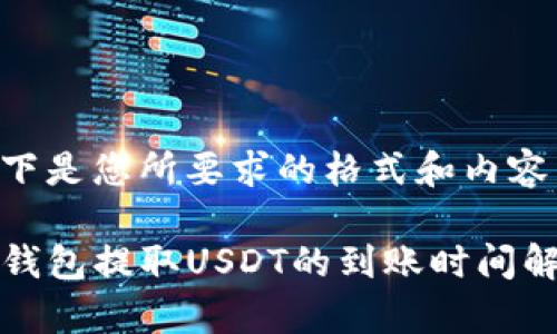 以下是您所要求的格式和内容：

TP钱包提取USDT的到账时间解析