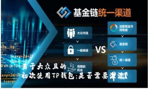 易于大众且的  
初次使用TP钱包：是否需要激活？