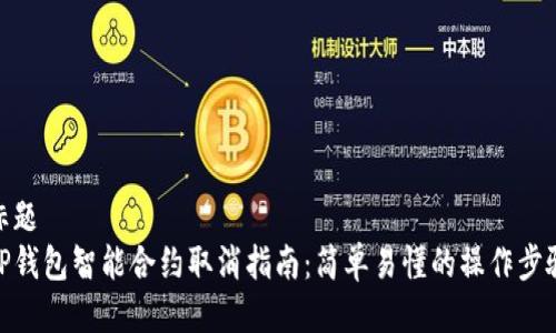 标题
TP钱包智能合约取消指南：简单易懂的操作步骤