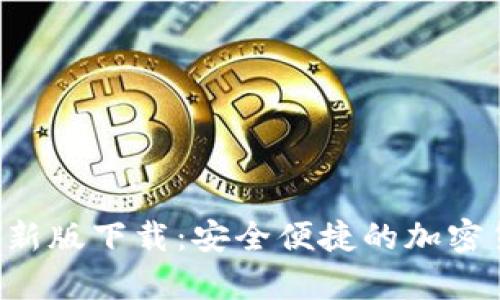 tp钱包APP最新版下载：安全便捷的加密货币管理工具