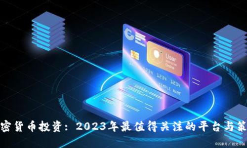 加密货币投资: 2023年最值得关注的平台与策略