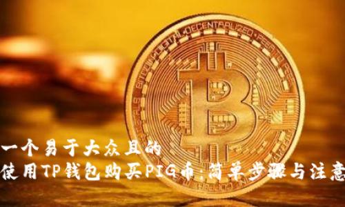 思考一个易于大众且的  
如何使用TP钱包购买PIG币：简单步骤与注意事项