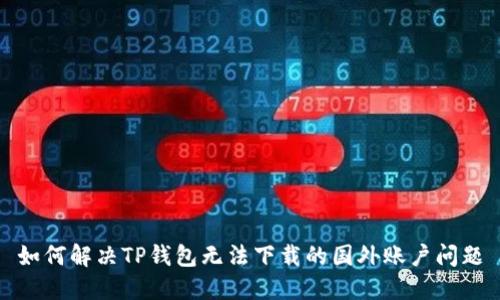 如何解决TP钱包无法下载的国外账户问题