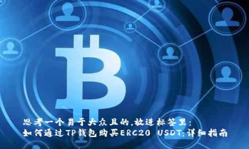 思考一个易于大众且的，放进标签里：  
如何通过TP钱包购买ERC20 USDT：详细指南