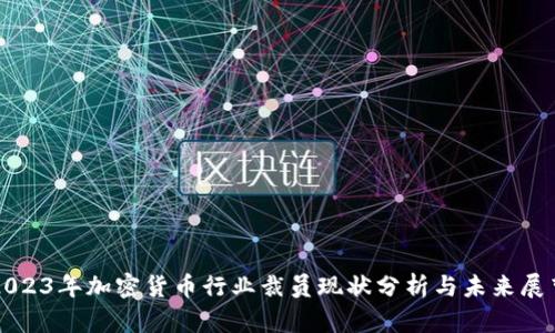 2023年加密货币行业裁员现状分析与未来展望