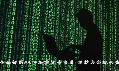 : 全面解析FATF加密货币交易：保护与合规的未来