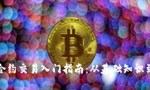 加密货币合约交易入门指南：从基础知识到实战技巧