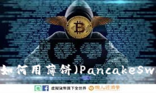 tp钱包使用指南：如何用薄饼（PancakeSwap）购买加密货币