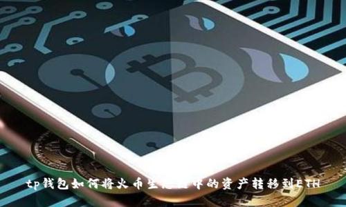 tp钱包如何将火币生态链中的资产转移到ETH