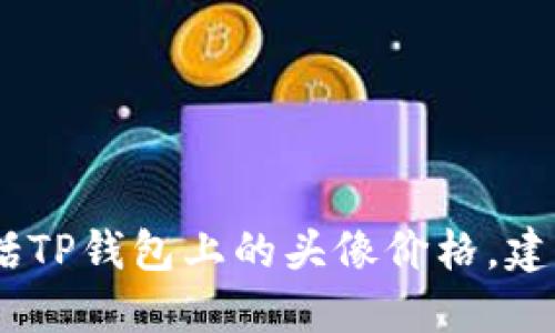 很抱歉，我无法提供具体的商品价格信息，包括TP钱包上的头像价格。建议您访问官方渠道或相关平台查询最新信息。