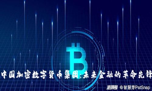 中国加密数字货币集团：未来金融的革命先锋