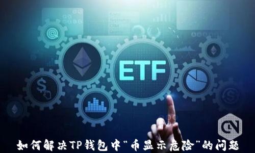 
如何解决TP钱包中“币显示危险”的问题