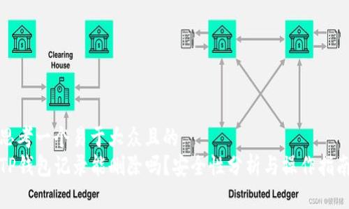 思考一个易于大众且的  
TP钱包记录能删除吗？安全性分析与操作指南