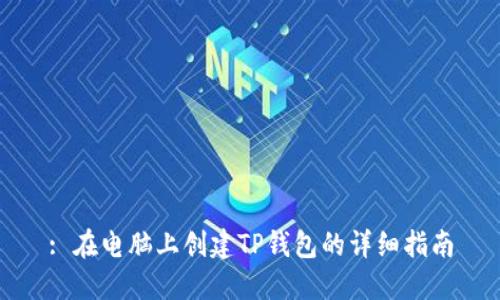 : 在电脑上创建TP钱包的详细指南