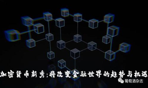 加密货币新秀：将改变金融世界的趋势与机遇