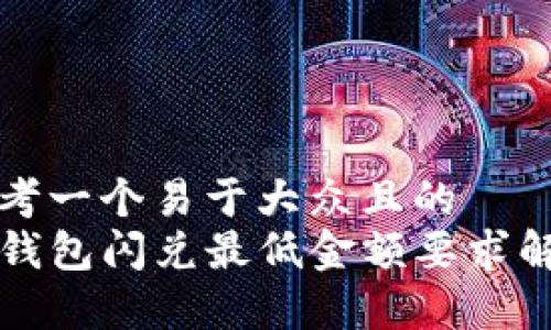 思考一个易于大众且的  
TP钱包闪兑最低金额要求解析