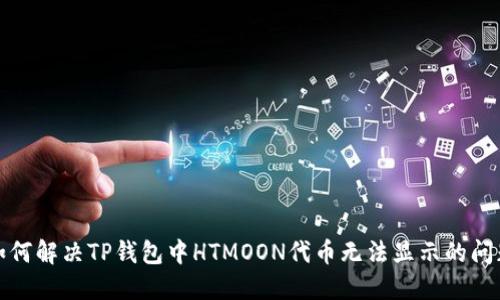 如何解决TP钱包中HTMOON代币无法显示的问题