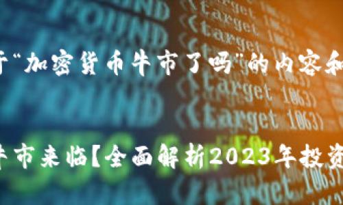 这里是关于“加密货币牛市了吗”的内容和结构设计。

  
加密货币牛市来临？全面解析2023年投资机会