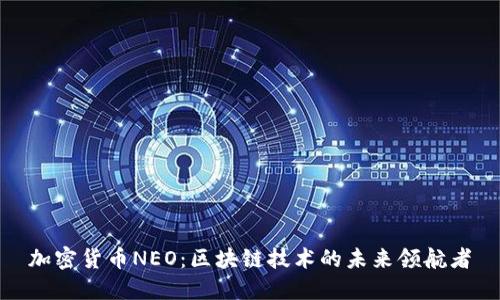 加密货币NEO：区块链技术的未来领航者