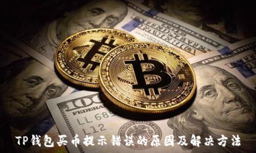  
TP钱包买币提示错误的原因及解决方法