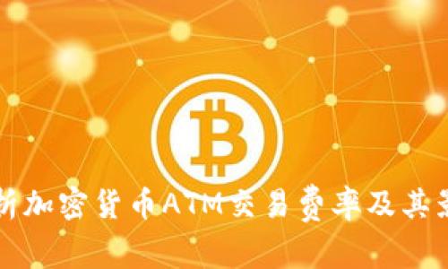 全面解析加密货币ATM交易费率及其影响因素