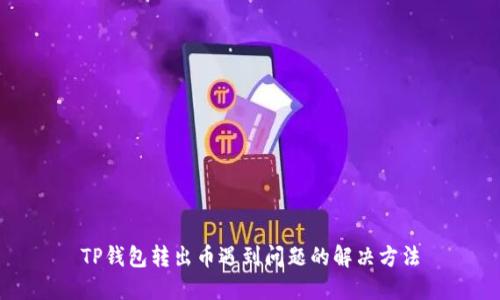 TP钱包转出币遇到问题的解决方法