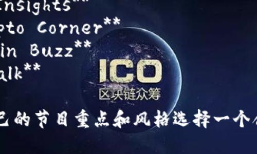 加密货币访谈节目可以有多个名称，以下是一些可能的名称：

1. **Crypto Chat**
2. **Blockchain Banter**
3. **Coin Conversations**
4. **Digital Currency Dialogues**
5. **Crypto Insights**
6. **The Crypto Corner**
7. **Blockchain Buzz**
8. **Token Talk**

你可以根据自己的节目重点和风格选择一个合适的名字。