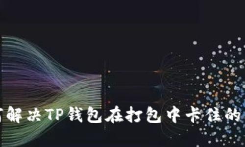 如何解决TP钱包在打包中卡住的问题