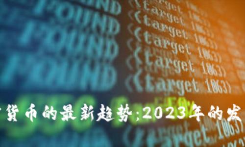 揭秘加密货币的最新趋势：2023年的发展与机遇