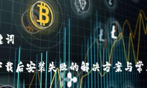 思考及关键词

: TP钱包下载后安装失败的解决方案与常见问题解析