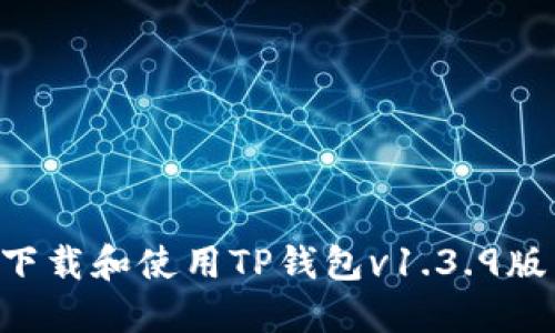 如何安全下载和使用TP钱包v1.3.9版：全面指南