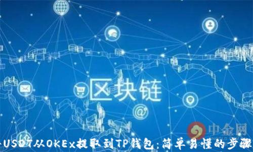 
如何将USDT从OKEx提取到TP钱包：简单易懂的步骤和技巧