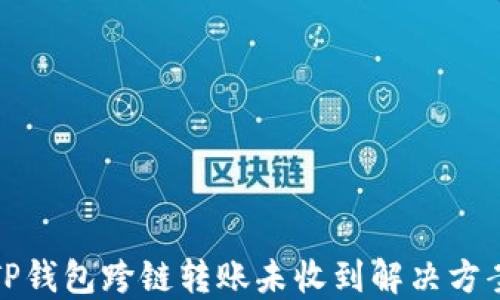 
TP钱包跨链转账未收到解决方案