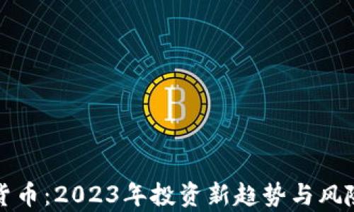 
加密货币：2023年投资新趋势与风险解析